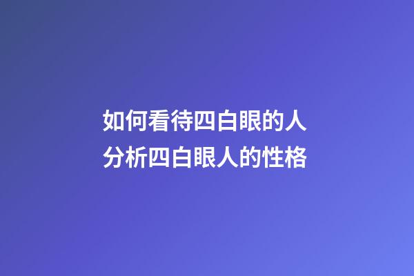 如何看待四白眼的人 分析四白眼人的性格
